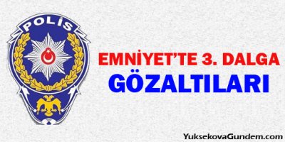 Emniyette 3. dalga gözaltıları