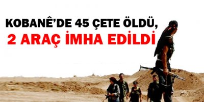 Kobanêde 45 çete öldü, 2 araç imha edildi