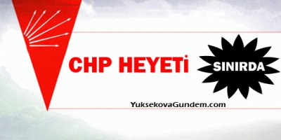 CHP Heyeti sınırda