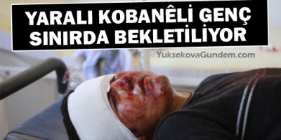 IŞİD saldırısında yaralanan Kobanêli genç sınırda bekletiliyor