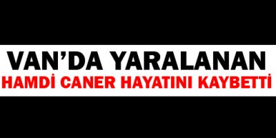 Van'da yaralanan yurttaş yaşamını yitirdi