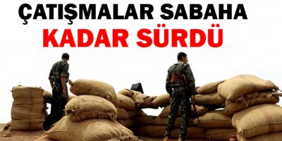Çatışmalar sabaha kadar sürdü
