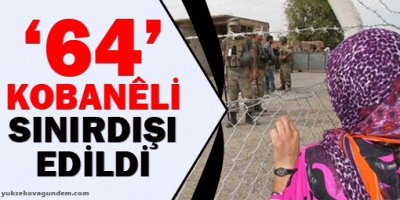 64 Kobanêli Sınırdışı Edildi