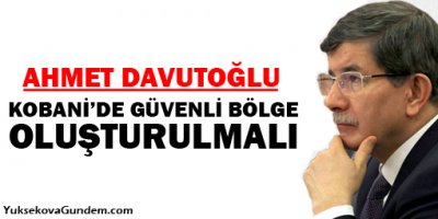 Davutoğlu: Kobanide güvenli bölge oluşturulmalı