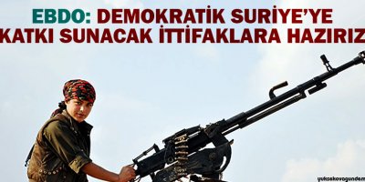 Ebdo: Demokratik Suriyeye katkı sunacak ittifaklara hazırız