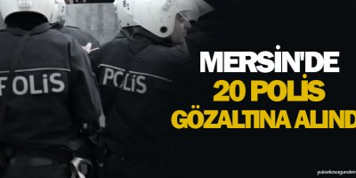 Mersin'de 20 polis gözaltına alındı