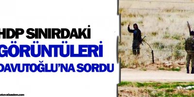 HDP, sınırdaki görüntüleri Davutoğluna sordu