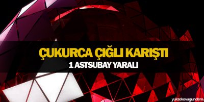 Çukurca Çığlı karıştı 1 Astsubay yaralı