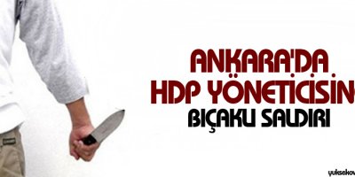 Ankara'da HDP yöneticisine bıçaklı saldırı