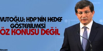 Davutoğlu: HDPnin hedef gösterilmesi söz konusu değil