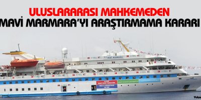 Uluslararası mahkemeden Mavi Marmarayı araştırmama kararı