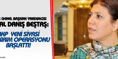 Beştaş: AKP yeni siyasi soykırım operasyonu başlattı!