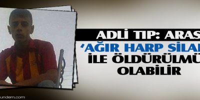 Adli Tıp: Aras ağır harp silahı ile öldürülmüş olabilir