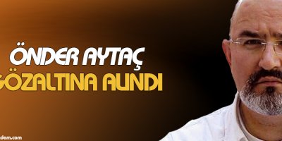 Önder Aytaç gözaltına alındı