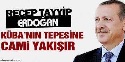 Erdoğan: Kübanın tepesine cami yakışır