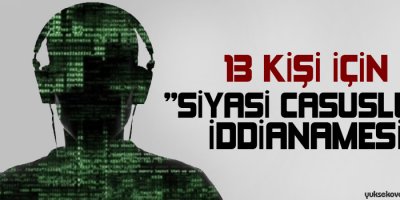 13 kişi için siyasi casusluk iddianamesi