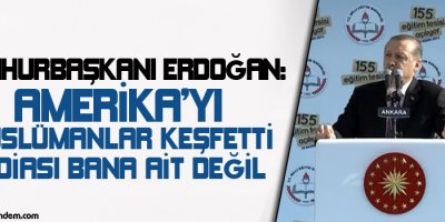 Erdoğan: Amerikayı Müslümanlar keşfetti iddiası bana ait değil