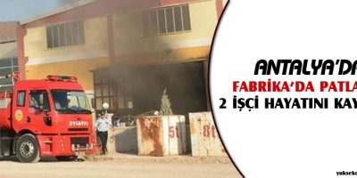 Antalyada fabrikada patlama: 2 işçi öldü