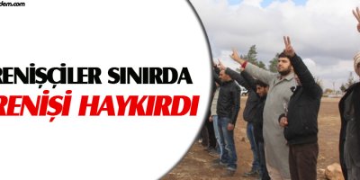Direnişçiler sınırda direnişi haykırdı