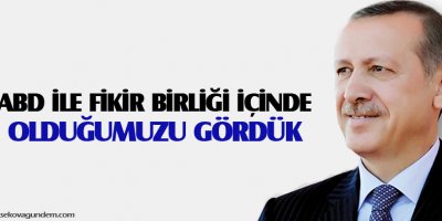 Erdoğan: ABD ile fikir birliği içinde olduğumuzu gördük