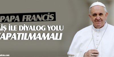 Papa: DAİŞ ile diyalog yolu kapatılmamalı!