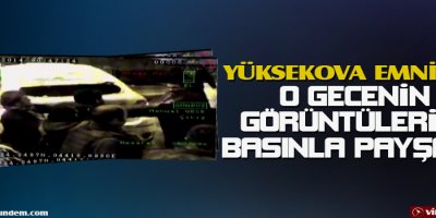 Yüksekova Emniyeti O Gece Görüntüleri Paylaştı