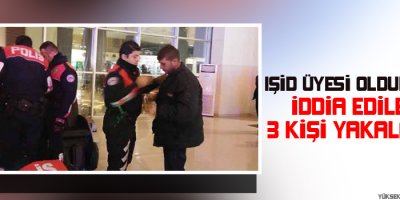 IŞİD üyesi oldukları iddia edilen 3 kişi yakalandı
