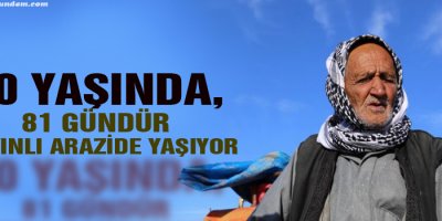 90 yaşında, 81 gündür mayınlı arazide yaşıyor!