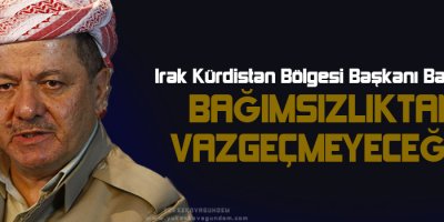 Barzani: Bağımsızlıktan vazgeçmeyeceğiz