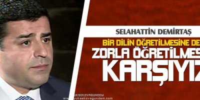 Bir dilin öğretilmesine değil, zorla öğretilmesine karşıyız