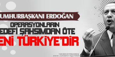 Erdoğan: Operasyonların hedefi şahsımdan öte Yeni Türkiyedir