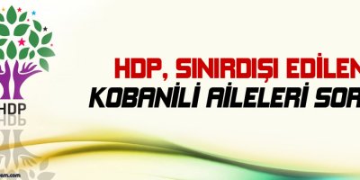 HDP, sınırdışı edilen Kobanili aileleri sordu