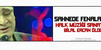Sahnede fenalaşan halk müziği sanatçısı Bilal Ercan öldü