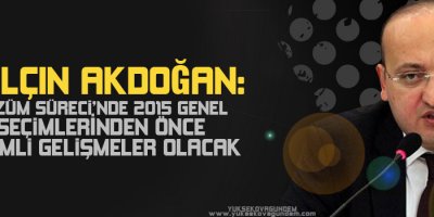 Akdoğan, Önemli Gelişmeler Olacak