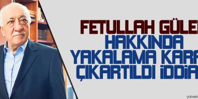 Fethullah Gülen hakkında yakalama kararı