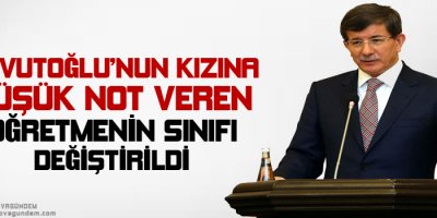 Davutoğlu'nun kızına düşük not veren öğretmenin sınıfı değiştirildi