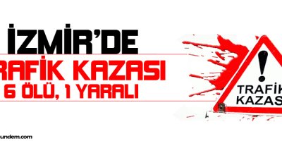İzmirde trafik kazası: 6 ölü