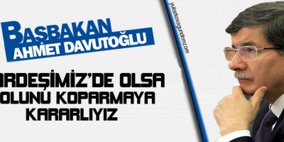 Davutoğlu: Kardeşimiz de olsa kolunu koparmaya kararlıyız