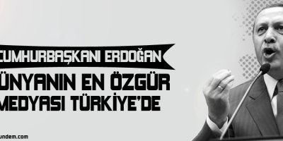 Erdoğan: Dünyanın en özgür medyası Türkiyede
