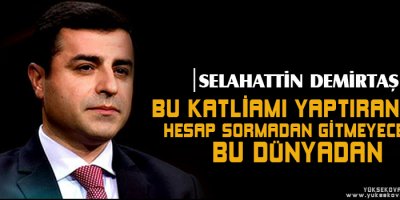 Bu katliamı yaptırandan hesap sormadan gitmeyeceğiz bu dünyadan