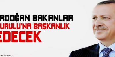 Erdoğan Bakanlar Kuruluna başkanlık edecek