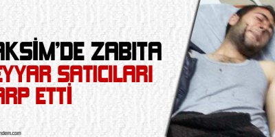 Taksimde zabıta seyyar satıcıları darp etti