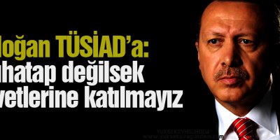 Erdoğandan TÜSİADa: Muhatap değilsek davetlerine katılmayız