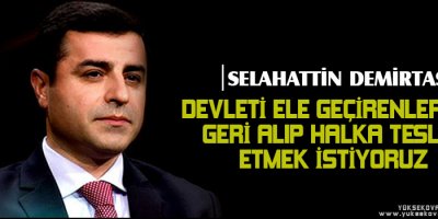 Devleti ele geçirenlerden geri alıp halka teslim etmek istiyoruz
