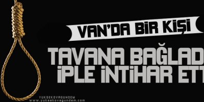 Van'da Bir Kişi Kendini İple Tavana Asarak İntihar Etti