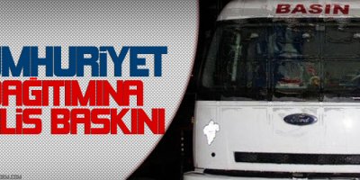 Cumhuriyet dağıtımına polis baskını