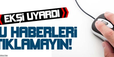 Bu haberlere tıklamayın!