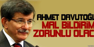 Davutoğlu: Mal bildirimi zorunlu olacak