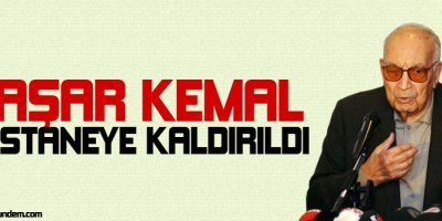 Yaşar Kemal hastaneye kaldırıldı