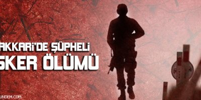 Hakkaride şüpheli asker ölümü